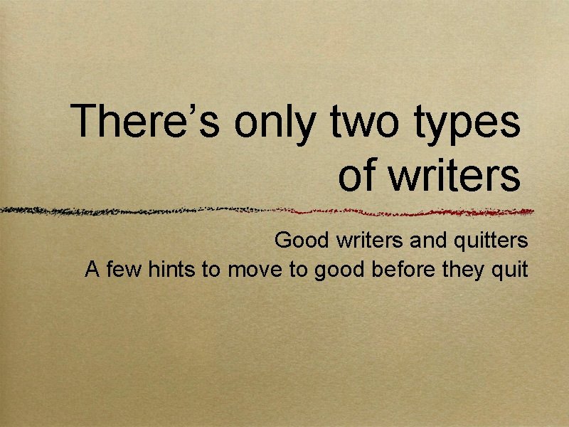 There’s only two types of writers Good writers and quitters A few hints to