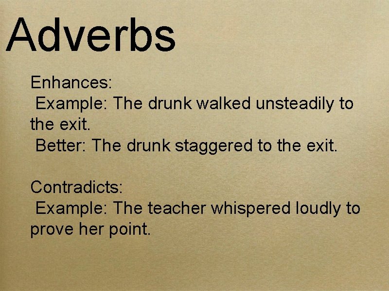 Adverbs Enhances: Example: The drunk walked unsteadily to the exit. Better: The drunk staggered