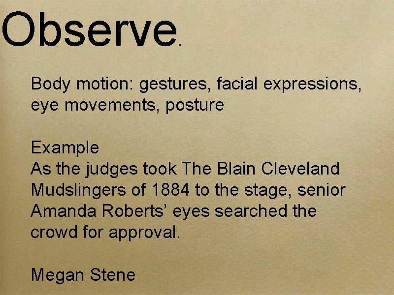 Observe . Body motion: gestures, facial expressions, eye movements, posture Example As the judges