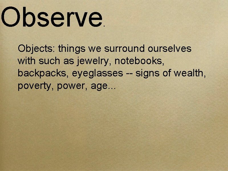 Observe . Objects: things we surround ourselves with such as jewelry, notebooks, backpacks, eyeglasses