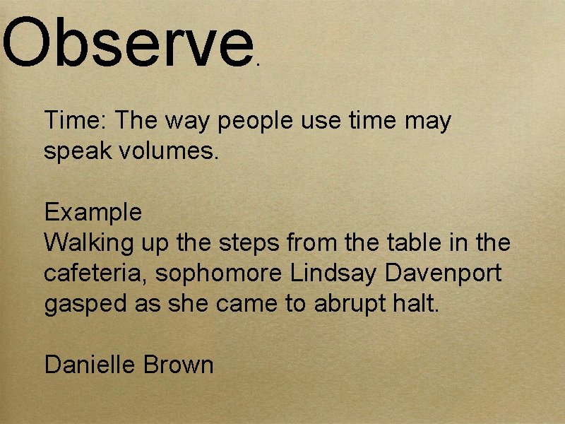 Observe . Time: The way people use time may speak volumes. Example Walking up