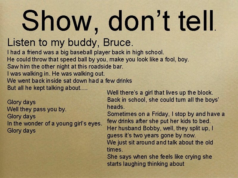 Show, don’t tell . Listen to my buddy, Bruce. I had a friend was