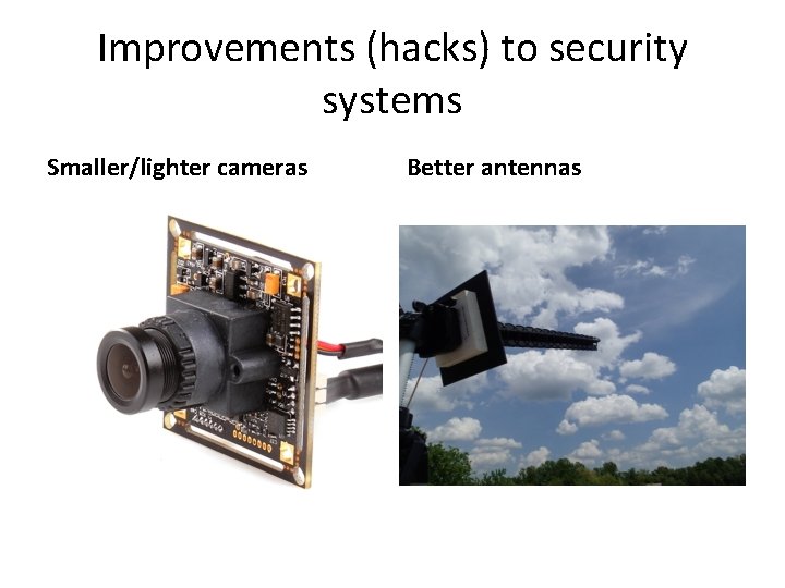 Improvements (hacks) to security systems Smaller/lighter cameras Better antennas 