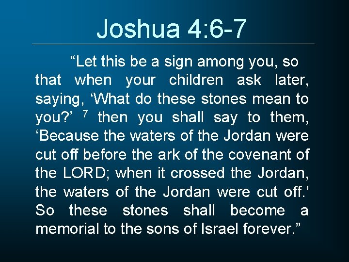 Joshua 4: 6 -7 “Let this be a sign among you, so that when