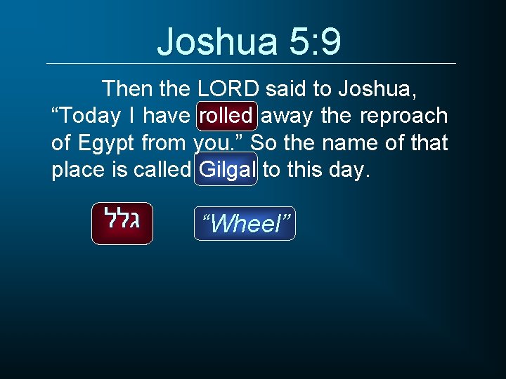 Joshua 5: 9 Then the LORD said to Joshua, “Today I have rolled away