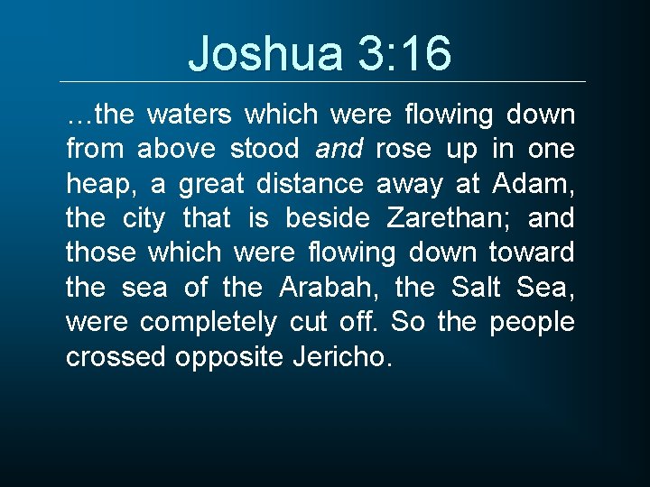 Joshua 3: 16 …the waters which were flowing down from above stood and rose