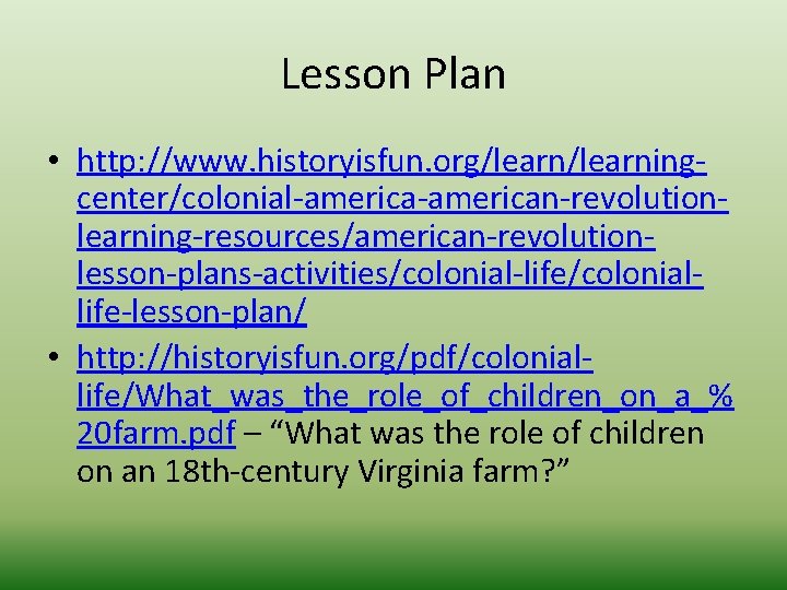 Lesson Plan • http: //www. historyisfun. org/learningcenter/colonial-american-revolutionlearning-resources/american-revolutionlesson-plans-activities/colonial-life/coloniallife-lesson-plan/ • http: //historyisfun. org/pdf/coloniallife/What_was_the_role_of_children_on_a_% 20 farm. pdf