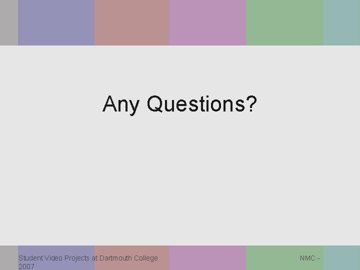 Any Questions? Student Video Projects at Dartmouth College 2007 NMC - 