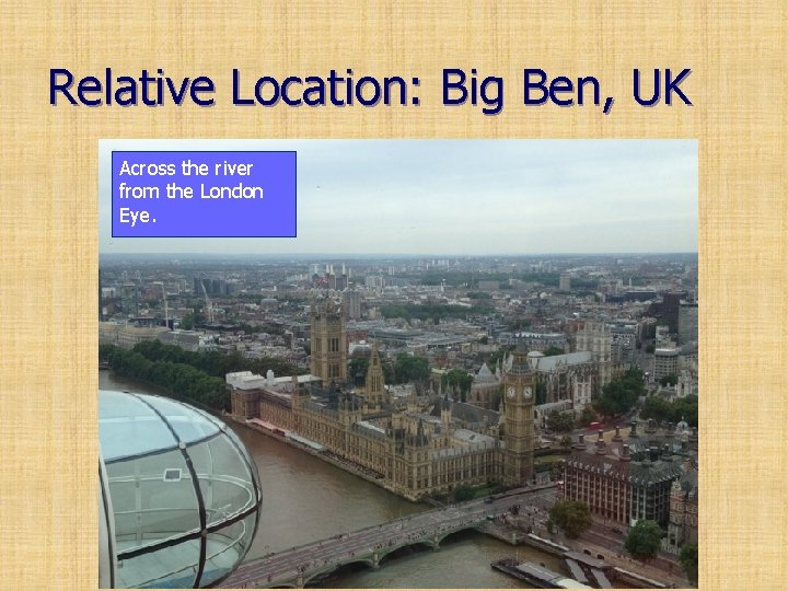 Relative Location: Big Ben, UK Across the river from the London Eye. 