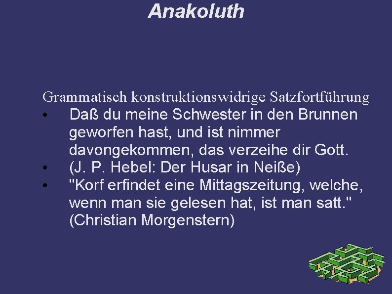 Anakoluth Grammatisch konstruktionswidrige Satzfortführung • Daß du meine Schwester in den Brunnen geworfen hast,