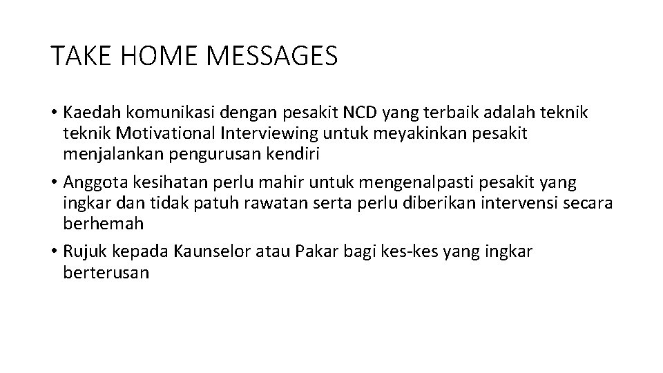 TAKE HOME MESSAGES • Kaedah komunikasi dengan pesakit NCD yang terbaik adalah teknik Motivational