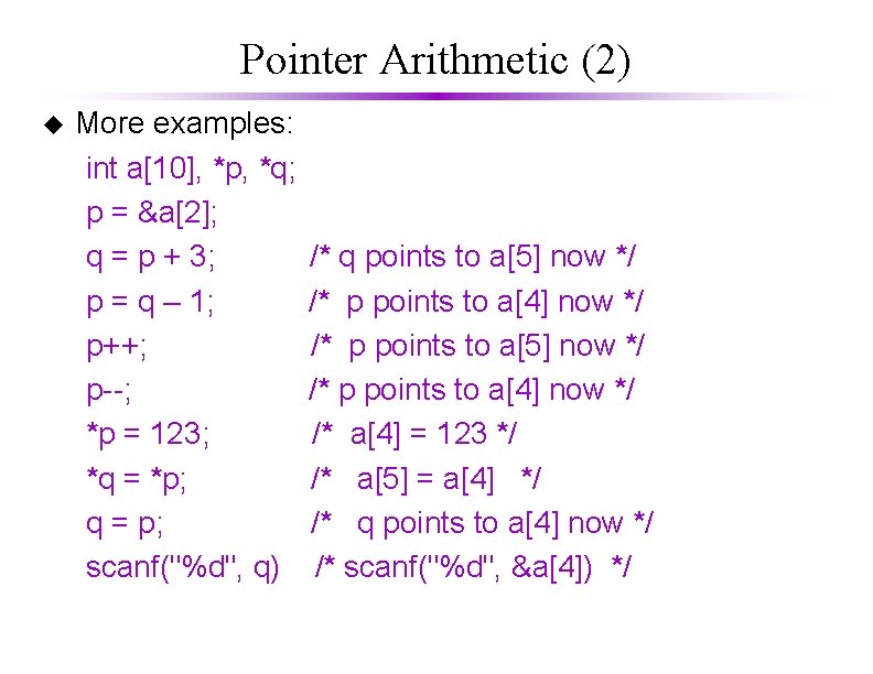 Pointer Arithmetic (2) u More examples: int a[10], *p, *q; p = &a[2]; q