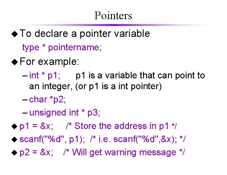 Pointers u To declare a pointer variable type * pointername; u For example: –