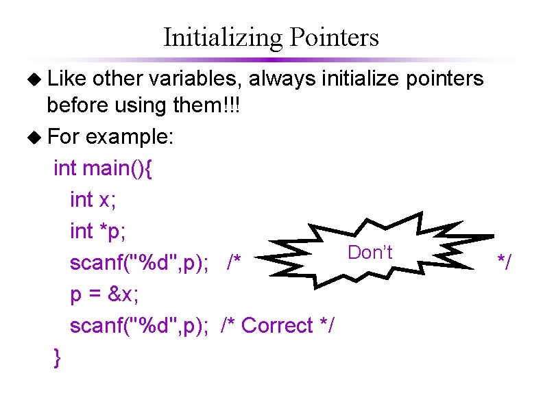 Initializing Pointers u Like other variables, always initialize pointers before using them!!! u For