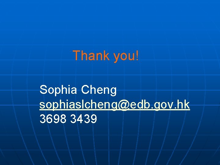 Thank you! Sophia Cheng sophiaslcheng@edb. gov. hk 3698 3439 