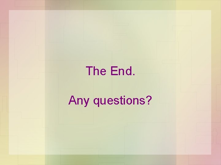 The End. Any questions? The End. Any questions?