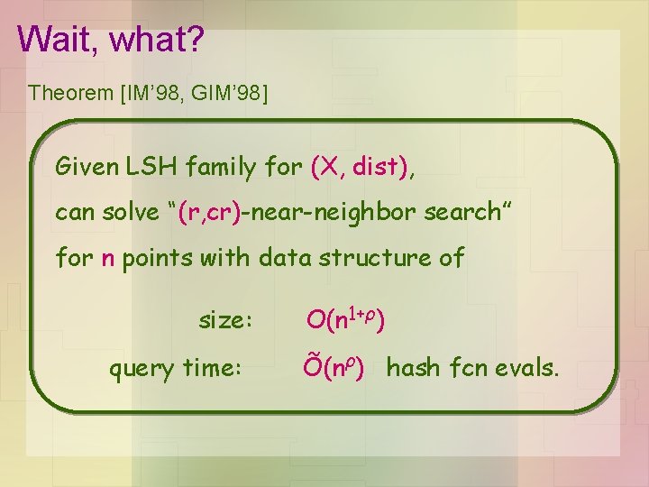 Wait, what? Theorem [IM’ 98, GIM’ 98] Given LSH family for (X, dist), can