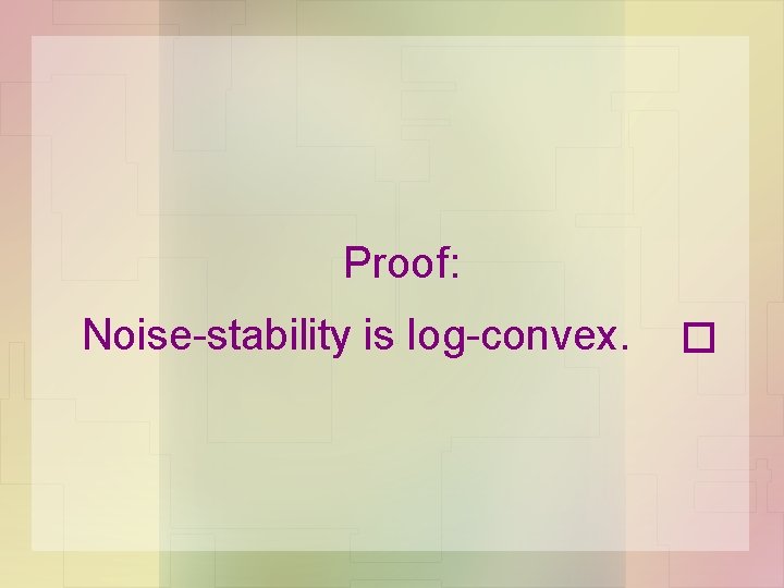 Proof: Noise-stability is log-convex. Proof: Noise-stability is log-convex.