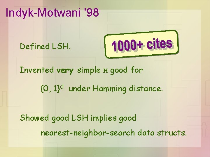 Indyk-Motwani '98 Defined LSH. Invented very simple H good for {0, 1}d under Hamming