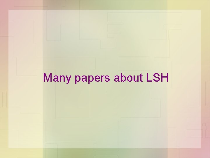 Many papers about LSH Many papers about LSH
