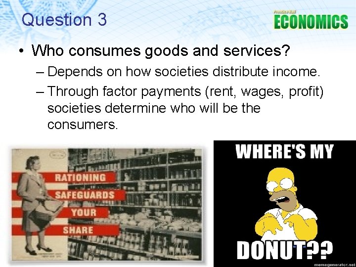 Question 3 • Who consumes goods and services? – Depends on how societies distribute