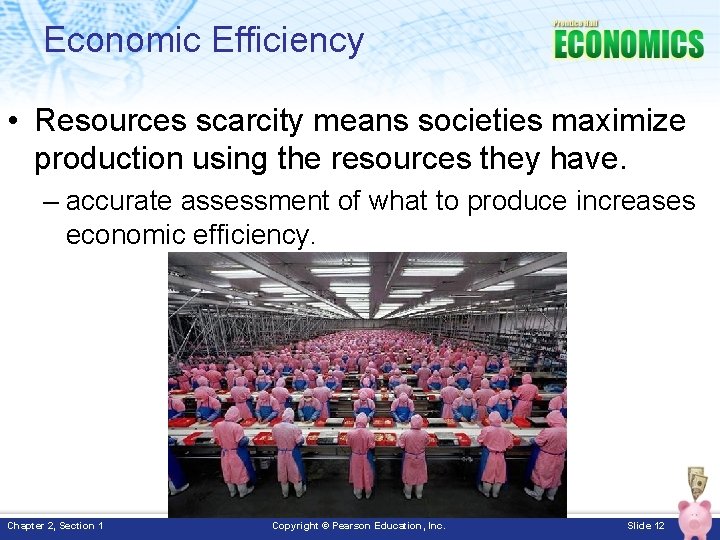 Economic Efficiency • Resources scarcity means societies maximize production using the resources they have.