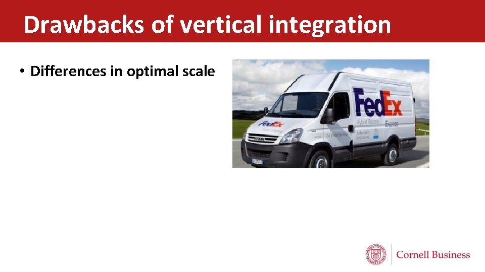 Drawbacks of vertical integration • Differences in optimal scale 