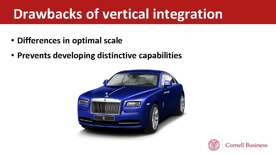 Drawbacks of vertical integration • Differences in optimal scale • Prevents developing distinctive capabilities