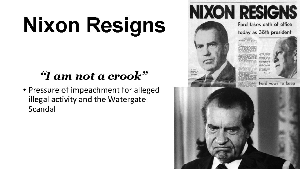 Nixon Resigns “I am not a crook” • Pressure of impeachment for alleged illegal