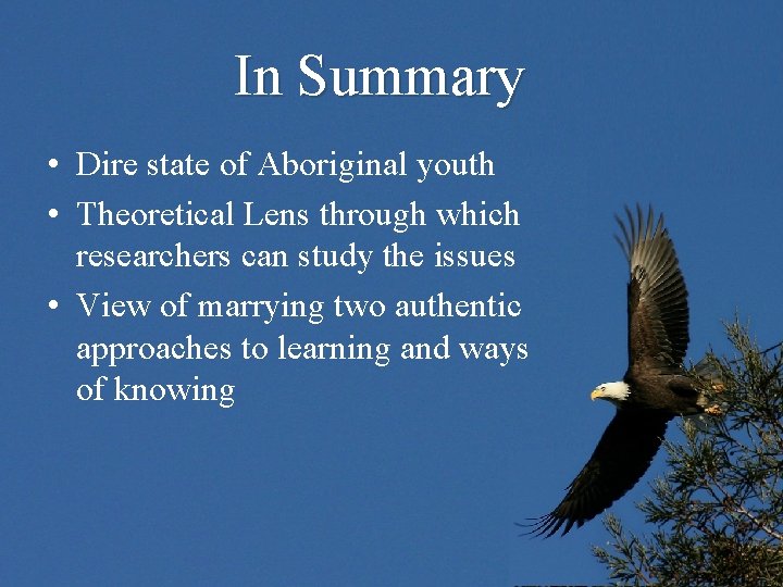 In Summary • Dire state of Aboriginal youth • Theoretical Lens through which researchers