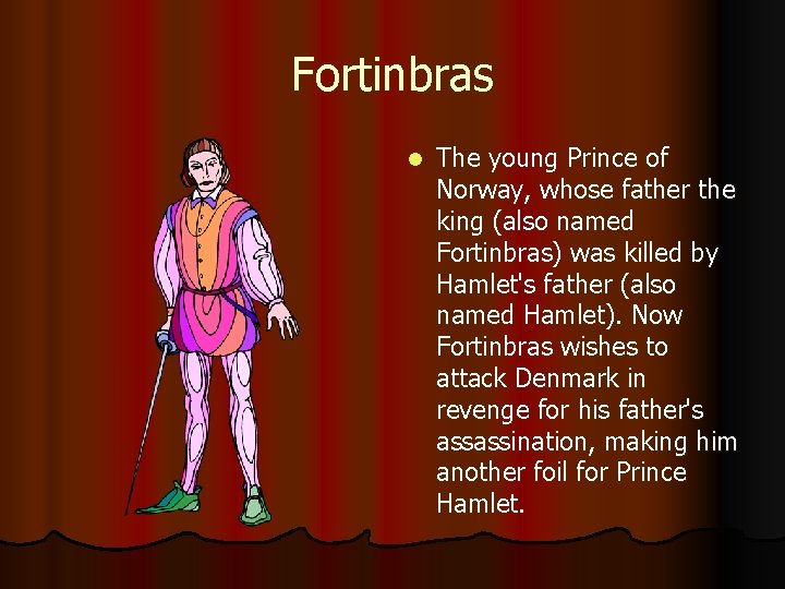Fortinbras l The young Prince of Norway, whose father the king (also named Fortinbras)