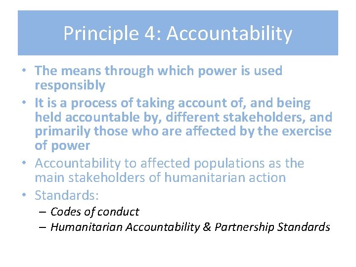 Principle 4: Accountability • The means through which power is used responsibly • It
