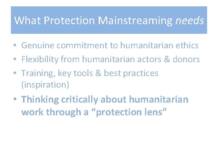 What Protection Mainstreaming needs • Genuine commitment to humanitarian ethics • Flexibility from humanitarian What Protection Mainstreaming needs • Genuine commitment to humanitarian ethics • Flexibility from humanitarian