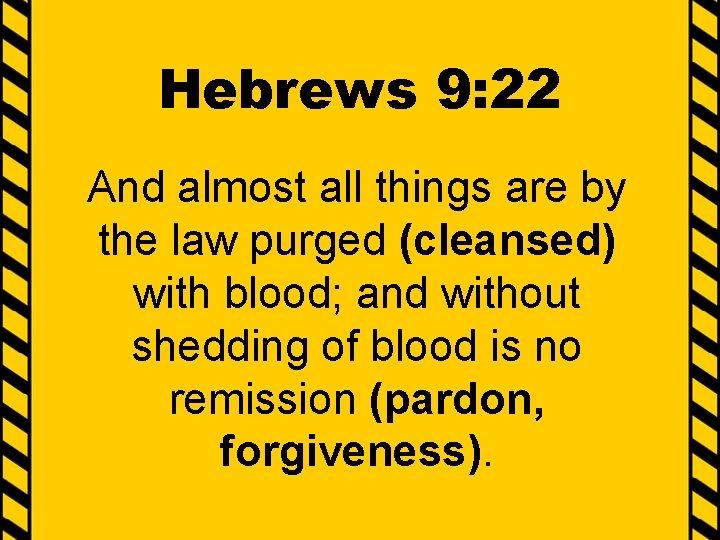 Hebrews 9: 22 And almost all things are by the law purged (cleansed) with