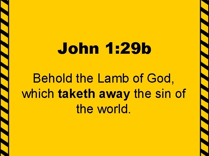 John 1: 29 b Behold the Lamb of God, which taketh away the sin