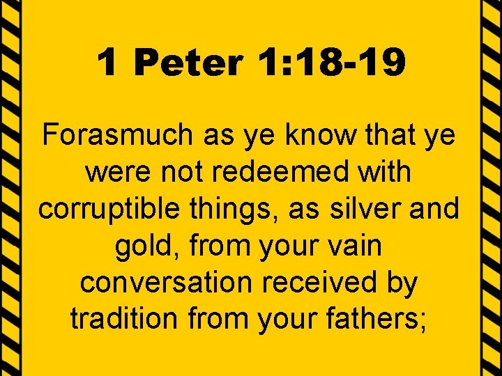 1 Peter 1: 18 -19 Forasmuch as ye know that ye were not redeemed