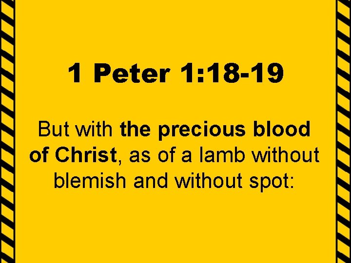 1 Peter 1: 18 -19 But with the precious blood of Christ, as of
