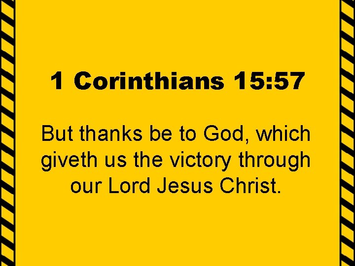 1 Corinthians 15: 57 But thanks be to God, which giveth us the victory