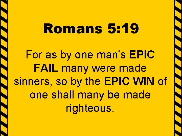 Romans 5: 19 For as by one man's EPIC FAIL many were made sinners,