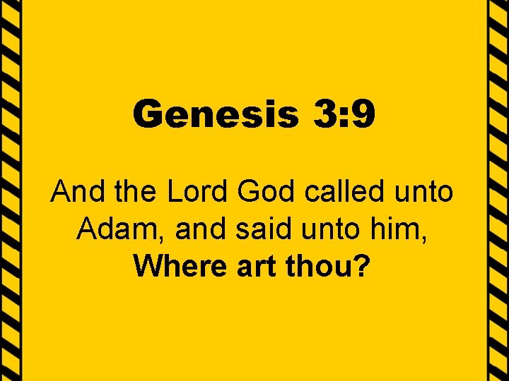 Genesis 3: 9 And the Lord God called unto Adam, and said unto him,