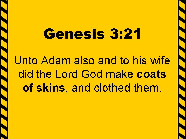 Genesis 3: 21 Unto Adam also and to his wife did the Lord God