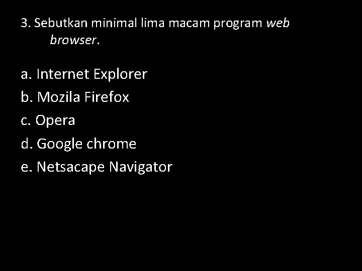 3. Sebutkan minimal lima macam program web browser. a. Internet Explorer b. Mozila Firefox