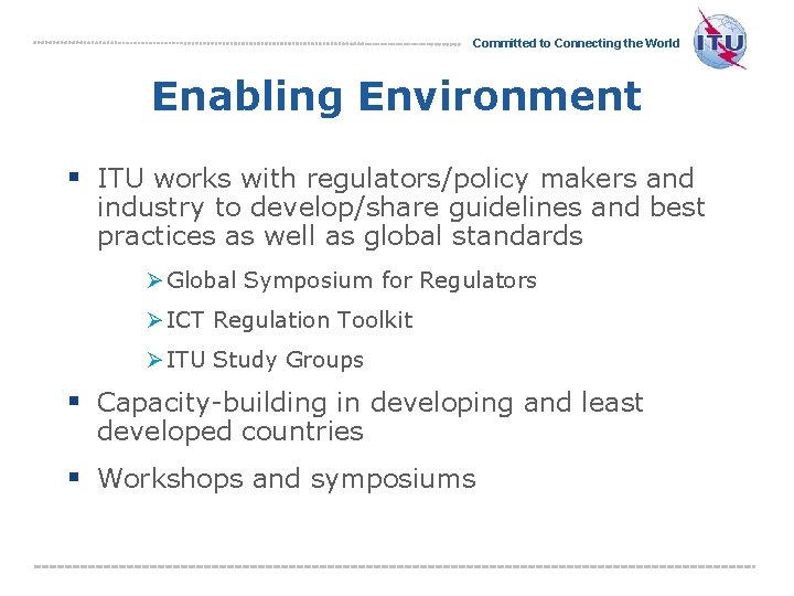 Committed to Connecting the World Enabling Environment § ITU works with regulators/policy makers and