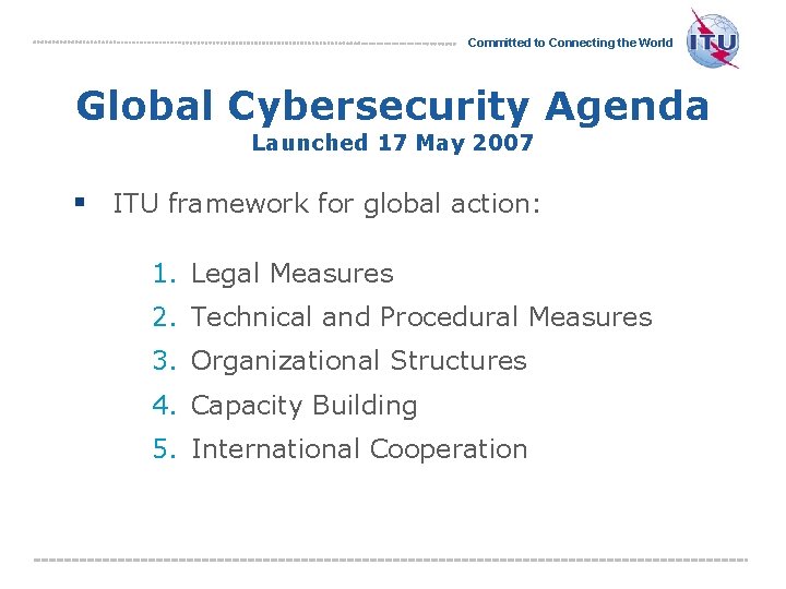 Committed to Connecting the World Global Cybersecurity Agenda Launched 17 May 2007 § ITU