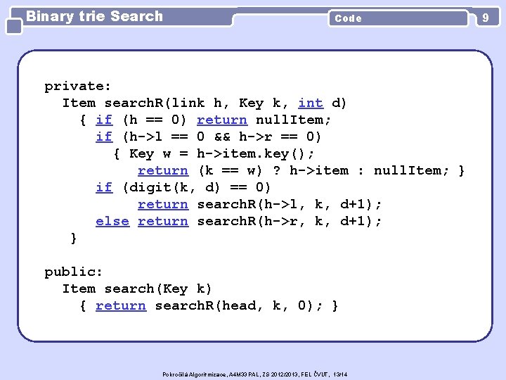 Binary trie Search Code private: Item search. R(link h, Key k, int d) {