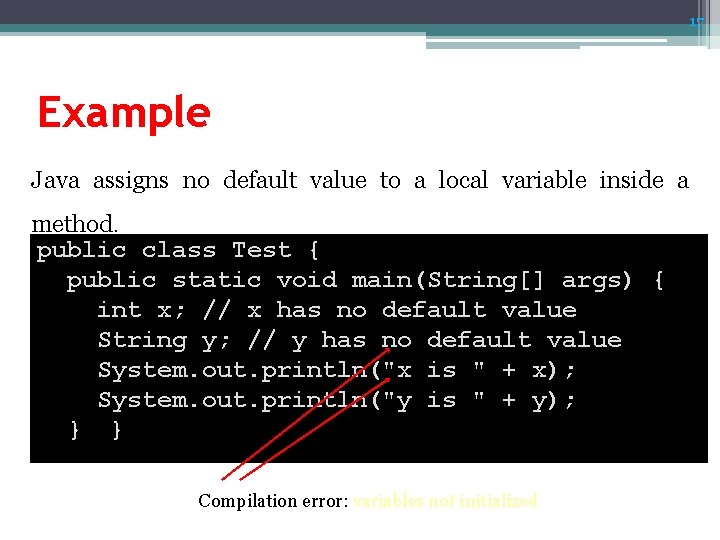 17 Example Java assigns no default value to a local variable inside a method. 17 Example Java assigns no default value to a local variable inside a method.