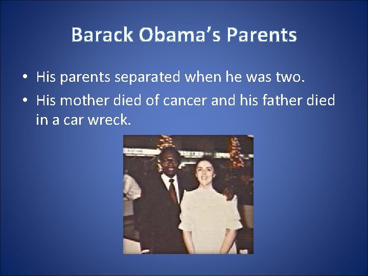 Barack Obama’s Parents • His parents separated when he was two. • His mother