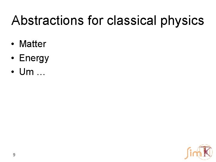 Abstractions for classical physics • Matter • Energy • Um … 9 