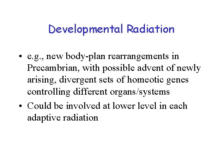 Developmental Radiation • e. g. , new body-plan rearrangements in Precambrian, with possible advent