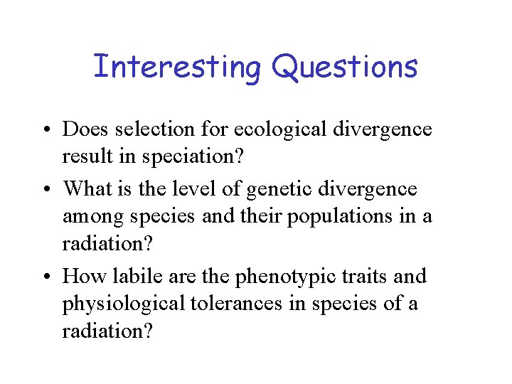 Interesting Questions • Does selection for ecological divergence result in speciation? • What is